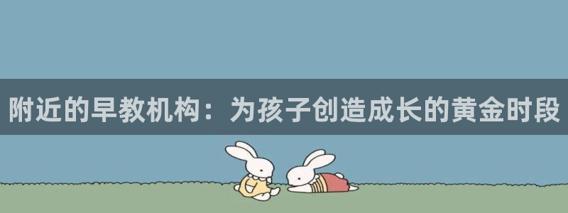 恒行2韩74OOO5：附近的早教机构：为孩子创造成长的黄金时段