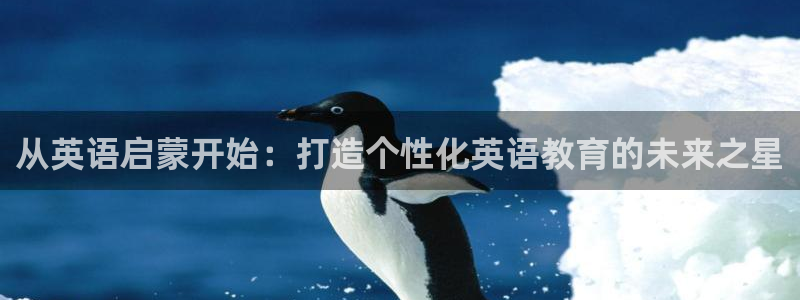 恒行娱乐5ll533主管优雅：从英语启蒙开始：打造个性化英语教育的未来之星