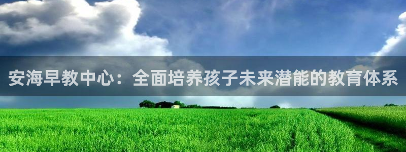 恒行2那74OO5：安海早教中心：全面培养孩子未来潜能的教育体系