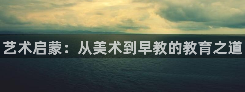 恒行娱乐鸟74ooo5判官：艺术启蒙：从美术到早教的教育之道