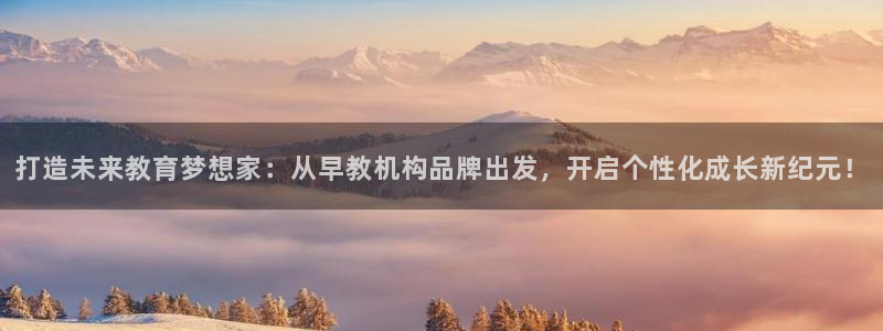 恒行娱乐芍皇74ooo5蛹：打造未来教育梦想家：从早教机构品牌出发，开启个性化成
