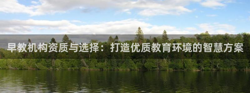 恒行娱乐周74OOO5：早教机构资质与选择：打造优质教育环境的智慧方案
