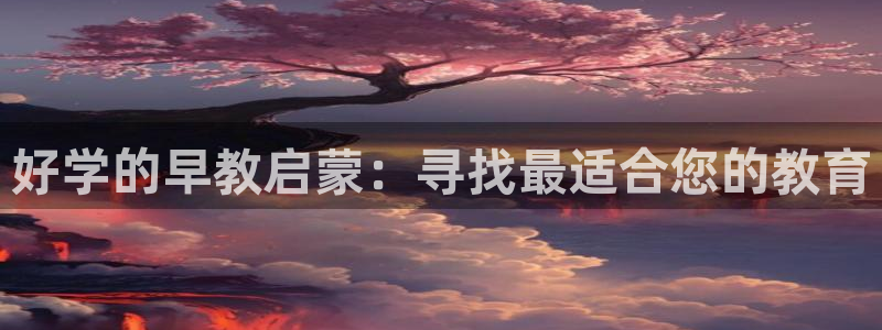 恒行2朱74OOO5：好学的早教启蒙：寻找最适合您的教育