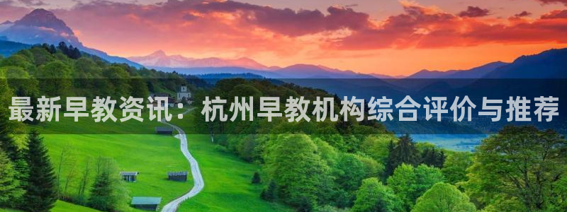 恒行注册全2O5O5O：最新早教资讯：杭州早教机构综合评价与推荐