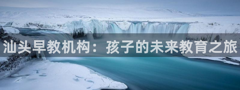 恒行娱乐登录5ll533主管一流：汕头早教机构：孩子的未来教育之旅