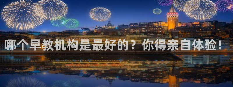 恒行娱乐景74ooo5诿抢：哪个早教机构是最好的？你得亲自体验！