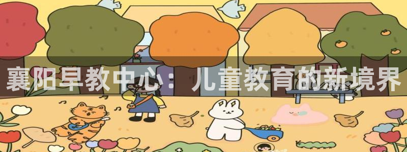 恒行2沈74OOO5：襄阳早教中心：儿童教育的新境界