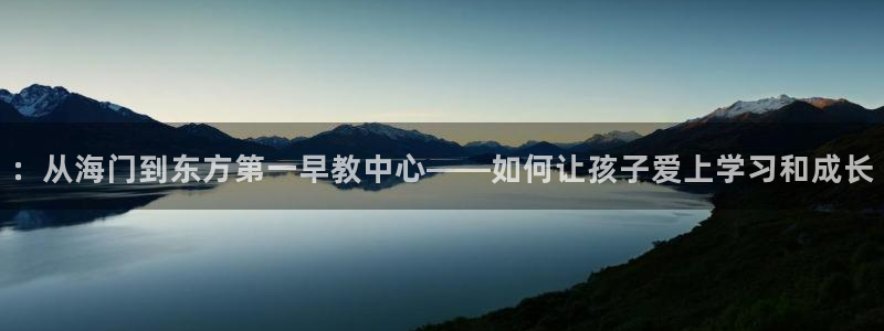 恒行2吴74OOO5：：从海门到东方第一早教中心——如何让孩子爱上学习和成长