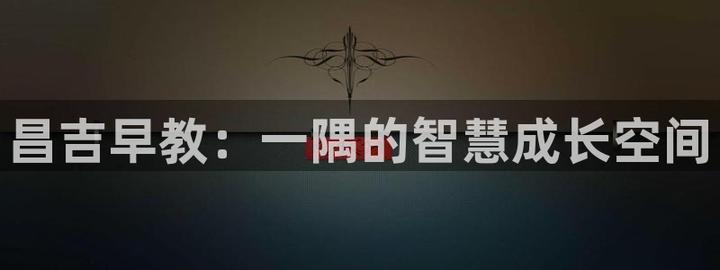 恒行开户娱乐6ll5l特惠：昌吉早教：一隅的智慧成长空间