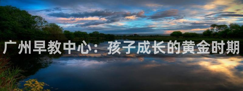 恒行2乃5O6917：广州早教中心：孩子成长的黄金时期