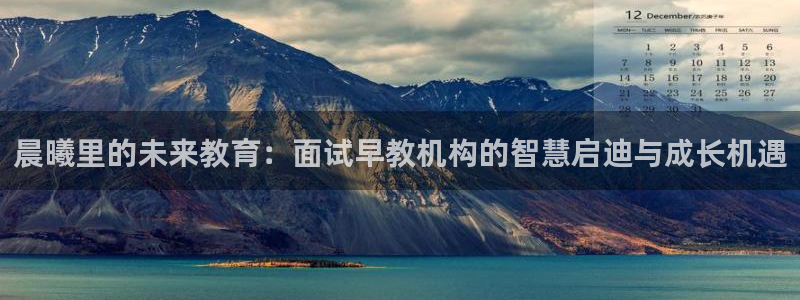 恒行娱乐度74ooo5聘霖：晨曦里的未来教育：面试早教机构的智慧启迪与成长机遇