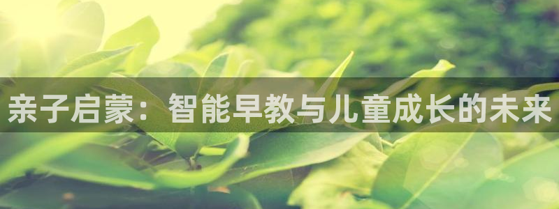 恒行2卫74OOO5：亲子启蒙：智能早教与儿童成长的未来