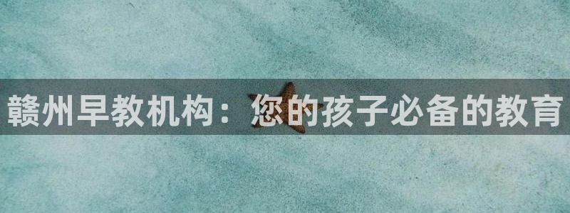 恒行2吕74OOO5：赣州早教机构：您的孩子必备的教育
