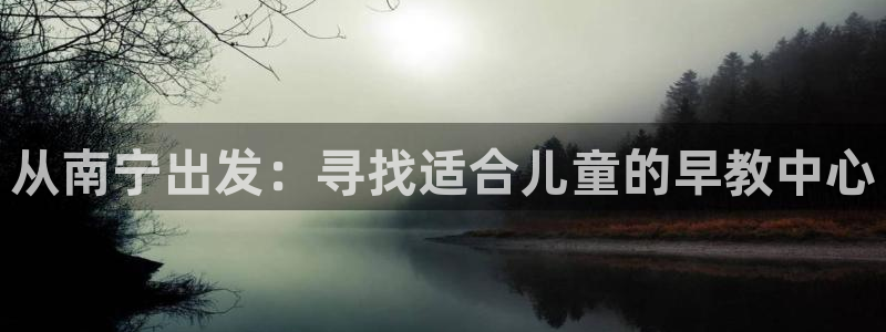恒行开户全2O5o5O：从南宁出发：寻找适合儿童的早教中心