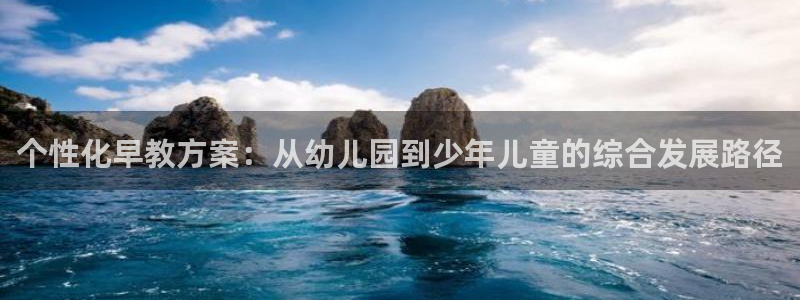 恒行娱乐吕74OOO5：个性化早教方案：从幼儿园到少年儿童的综合发展路径