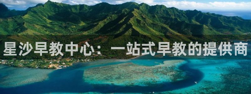 恒行2许74OOO5：星沙早教中心：一站式早教的提供商