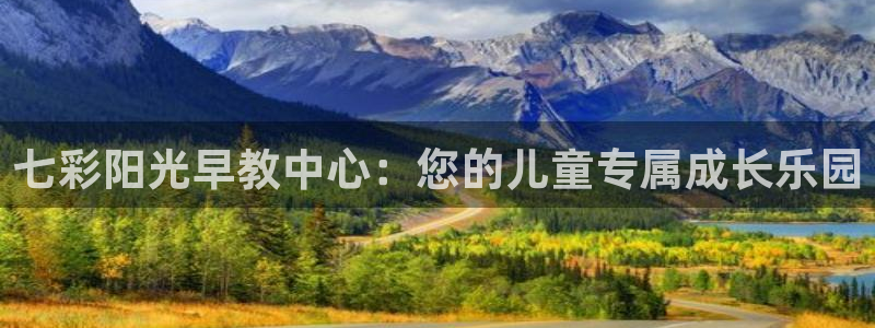 恒行2朱74OOO5：七彩阳光早教中心：您的儿童专属成长乐园