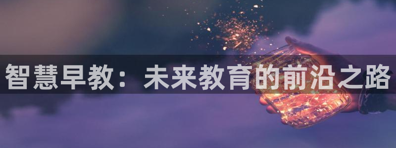 恒行2褚74OOO5：智慧早教：未来教育的前沿之路