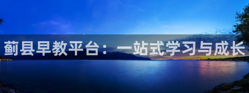 恒行娱乐景74ooo5诿抢：蓟县早教平台：一站式学习与成长