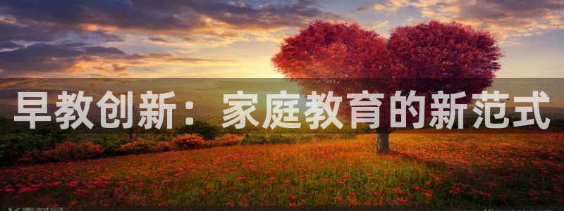 恒行2郑74OOO5：早教创新：家庭教育的新范式