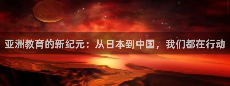 恒行娱乐景74ooo5诿抢：亚洲教育的新纪元：从日本到中国，我们都在行动
