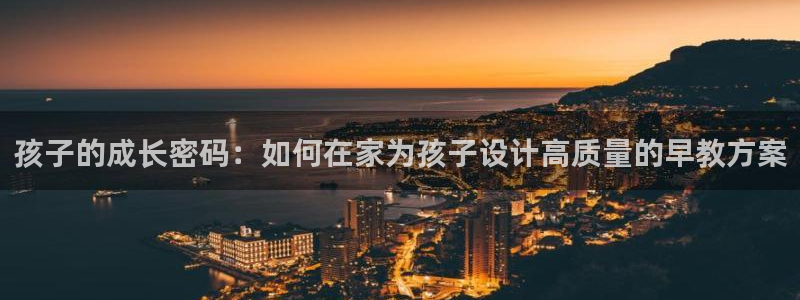恒行2冯74OOO5：孩子的成长密码：如何在家为孩子设计高质量的早教方案