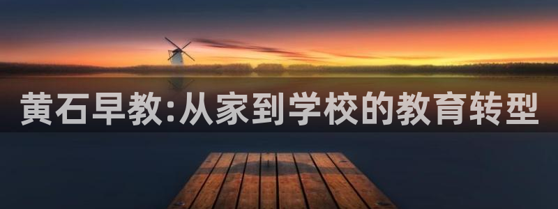 恒行3乃5O6917：黄石早教:从家到学校的教育转型
