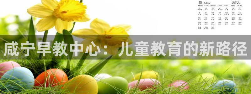 恒行5：咸宁早教中心：儿童教育的新路径