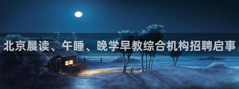 恒行登录就搜6ll5l：北京晨读、午睡、晚学早教综合机构招聘启事
