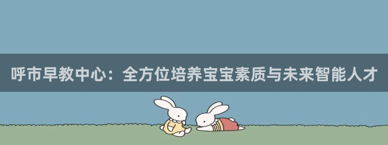 恒行主管6ll5l指定：呼市早教中心：全方位培养宝宝素质与未来智能人才