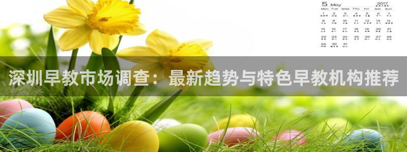 恒行娱乐老板推荐5ll533主管：深圳早教市场调查：最新趋势与特色早教机构推荐