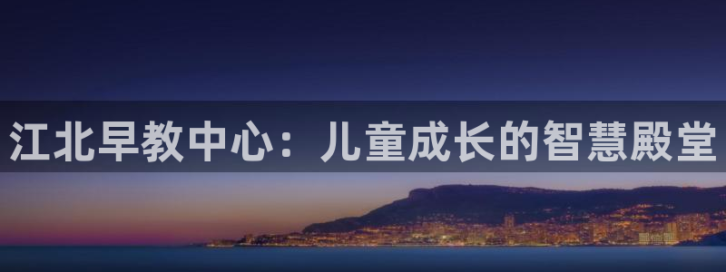 恒行娱乐寻问74 5：江北早教中心：儿童成长的智慧殿堂