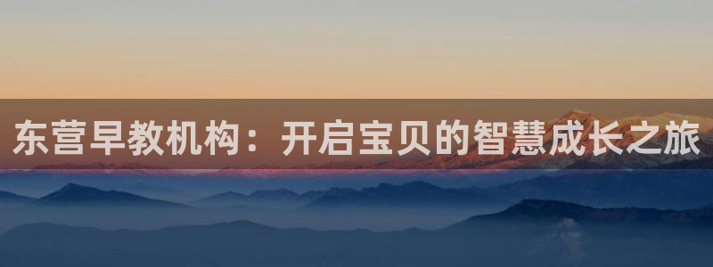 恒行2沈74OOO5：东营早教机构：开启宝贝的智慧成长之旅