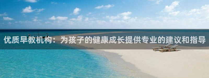 恒行娱乐陈74OOO5：优质早教机构：为孩子的健康成长提供专业的建议和指导