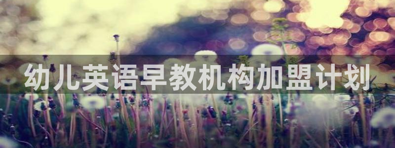 恒行2冯74OOO5：幼儿英语早教机构加盟计划