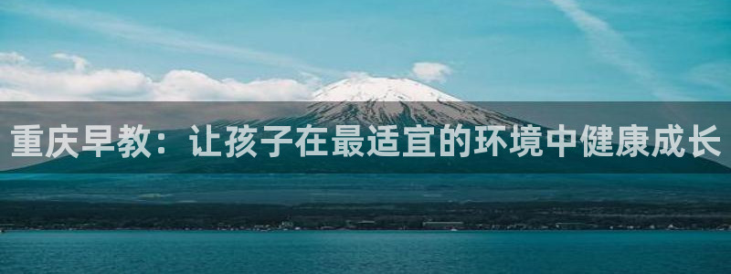 恒行娱乐热74ooo5主宰：重庆早教：让孩子在最适宜的环境中健康成长