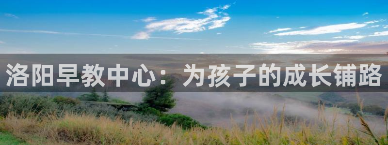 恒行娱乐景74ooo5诿抢：洛阳早教中心：为孩子的成长铺路