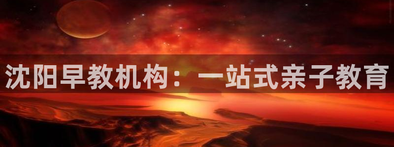 恒行2杨74OOO5：沈阳早教机构：一站式亲子教育