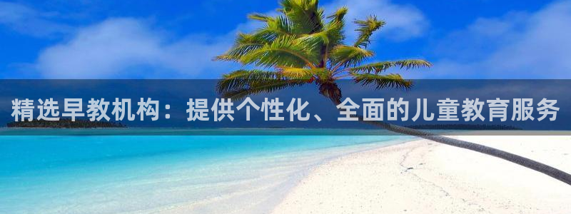 恒行主管总代6ll5l周至：精选早教机构：提供个性化、全面的儿童教育服务