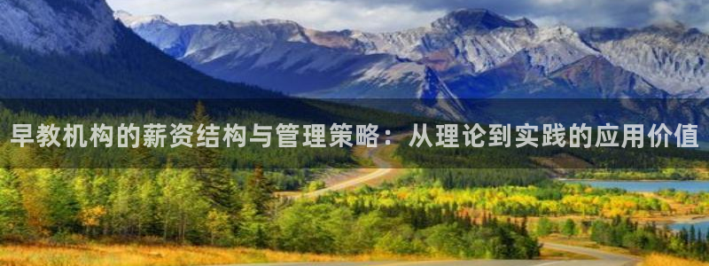 恒行娱乐郑74OOO5：早教机构的薪资结构与管理策略：从理论到实践的应用价值