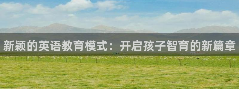 恒行娱乐卫74OOO5:新颖的英语教育模式:开启孩子智育的新篇章