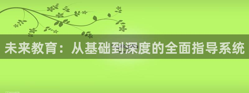 恒行开户娱乐赞议6ll5l：未来教育：从基础到深度的全面指导系统