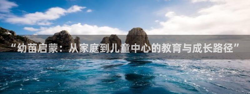恒行娱乐5ll533主管正直：“幼苗启蒙：从家庭到儿童中心的教育与成长路径”