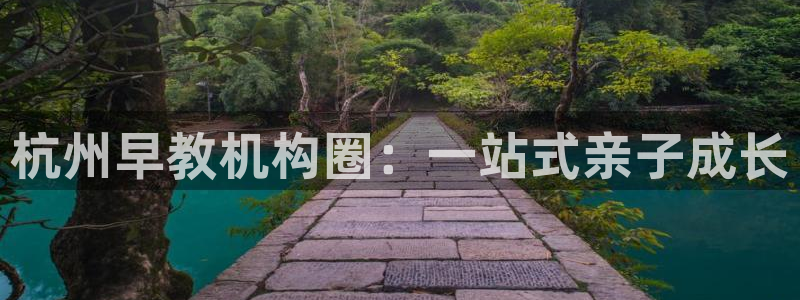 恒行主管招收 6ll5l出奇：杭州早教机构圈：一站式亲子成长