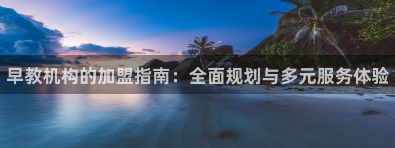 恒行2那74OO5:早教机构的加盟指南:全面规划与多元服务体验