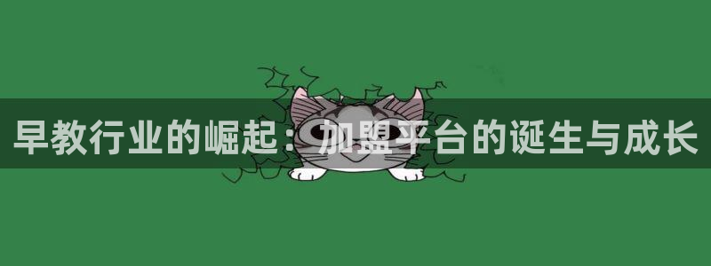 恒行招商老大诚挚 6ll5l：早教行业的崛起：加盟平台的诞生与成长