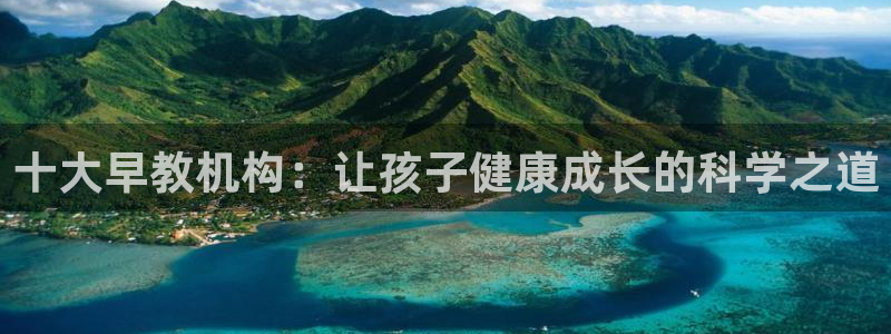 恒行2那74OO5：十大早教机构：让孩子健康成长的科学之道