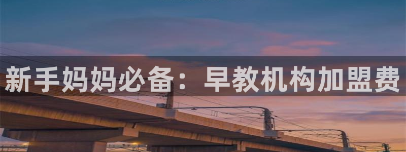 恒行主管总代6ll5l周至：新手妈妈必备：早教机构加盟费