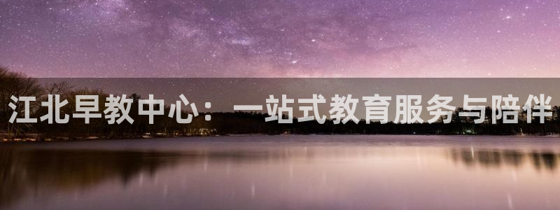 恒行娱乐河沂74ooo5程：江北早教中心：一站式教育服务与陪伴