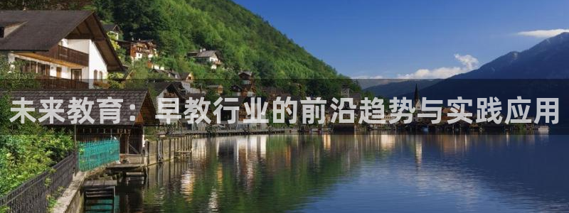 恒行主管6ll5l指定：未来教育：早教行业的前沿趋势与实践应用